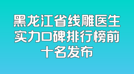 黑龙江省线雕医生实力口碑排行榜前十名发布