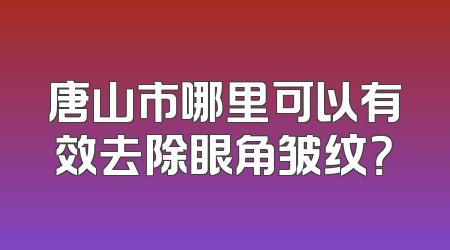 唐山市哪里可以有效去除眼角皱纹？