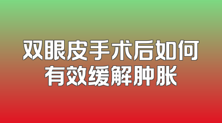 双眼皮手术后如何有效缓解肿胀