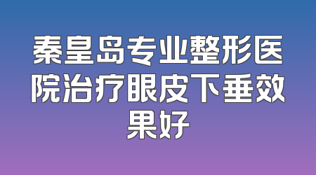秦皇岛专业整形医院治疗眼皮下垂效果好