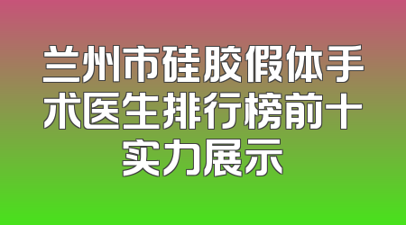 兰州市硅胶假体手术医生排行榜前十实力展示