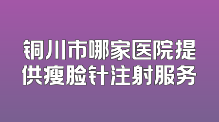 铜川市哪家医院提供瘦脸针注射服务