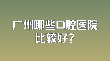 广州哪些口腔医院比较好？