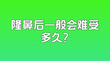 隆鼻后一般会难受多久？