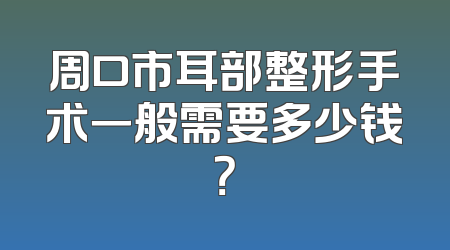 周口市耳部整形手术一般需要多少钱？