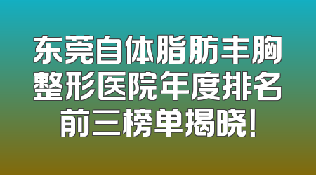 东莞自体脂肪丰胸整形医院年度排名前三榜单揭晓！