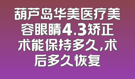 葫芦岛华美医疗美容眼睛4.3矫正术能保持多久，术后多久恢复