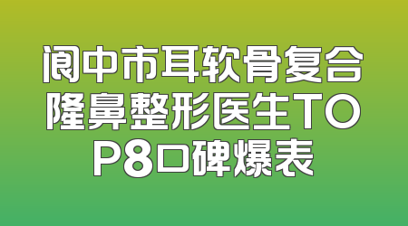 阆中市耳软骨复合隆鼻整形医生TOP8口碑爆表