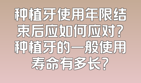 种植牙使用年限结束后应如何应对？种植牙的一般使用寿命有多长？