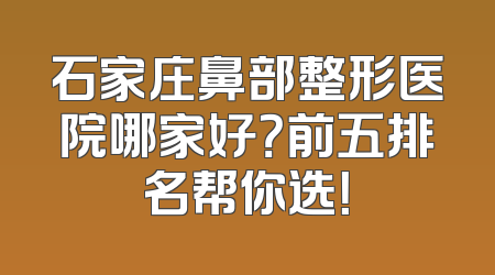 石家庄鼻部整形医院哪家好？前五排名帮你选！