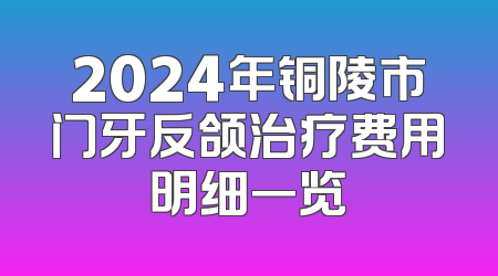 2024年铜陵市门牙反颌治疗费用明细一览