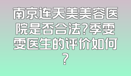 南京连天美美容医院是否合法？季雯雯医生的评价如何？
