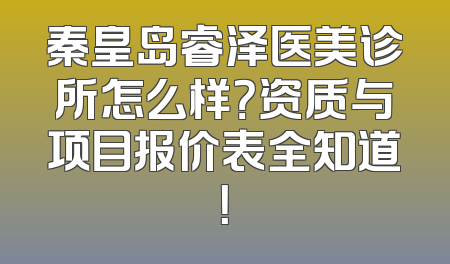 秦皇岛睿泽医美诊所怎么样？资质与项目报价表全知道！