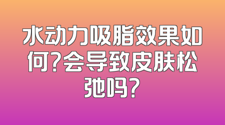 水动力吸脂效果如何？会导致皮肤松弛吗？