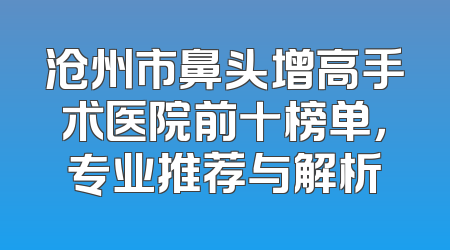 沧州市鼻头增高手术医院前十榜单，专业推荐与解析