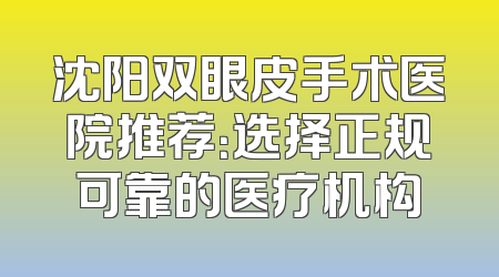 沈阳双眼皮手术医院推荐：选择正规可靠的医疗机构