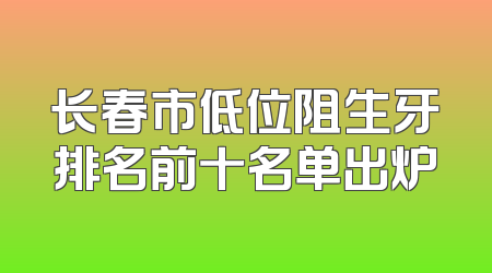 长春市低位阻生牙排名前十名单出炉