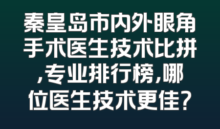 秦皇岛市内外眼角手术医生技术比拼，专业排行榜，哪位医生技术更佳？