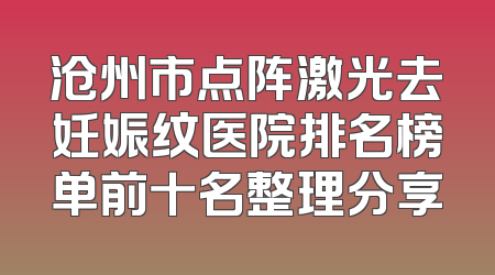 沧州市点阵激光去妊娠纹医院排名榜单前十名整理分享