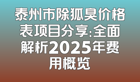 泰州市除狐臭价格表项目分享：全面解析2025年费用概览