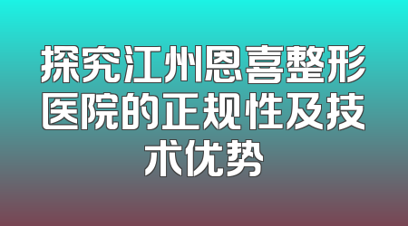 探究江州恩喜整形医院的正规性及技术优势