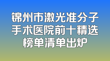 锦州市激光准分子手术医院前十精选榜单清单出炉