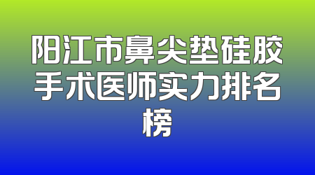 阳江市鼻尖垫硅胶手术医师实力排名榜