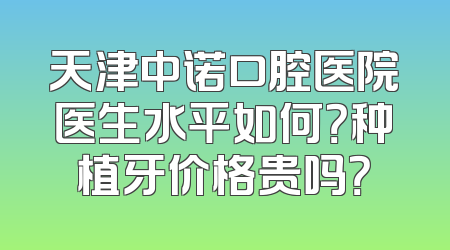 天津中诺口腔医院医生水平如何？种植牙价格贵吗？