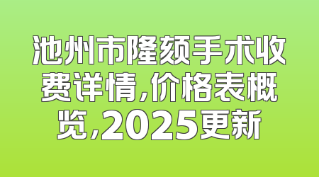 池州市隆颏手术收费详情，价格表概览，2025更新