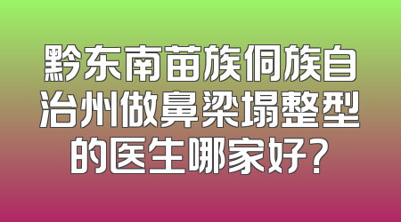 黔东南苗族侗族自治州做鼻梁塌整型的医生哪家好？