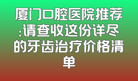 厦门口腔医院推荐：请查收这份详尽的牙齿治疗价格清单