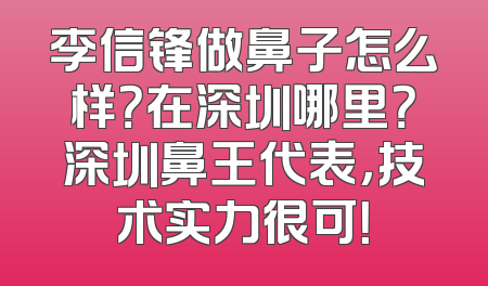 李信锋做鼻子怎么样？在深圳哪里？深圳鼻王代表，技术实力很可！