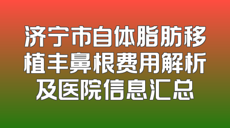 济宁市自体脂肪移植丰鼻根费用解析及医院信息汇总