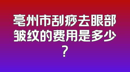 亳州市刮痧去眼部皱纹的费用是多少？