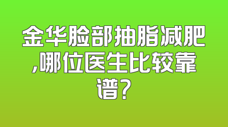 金华脸部抽脂减肥，哪位医生比较靠谱？