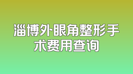 淄博外眼角整形手术费用查询