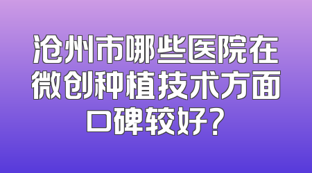 沧州市哪些医院在微创种植技术方面口碑较好？