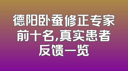 德阳卧蚕修正专家前十名，真实患者反馈一览