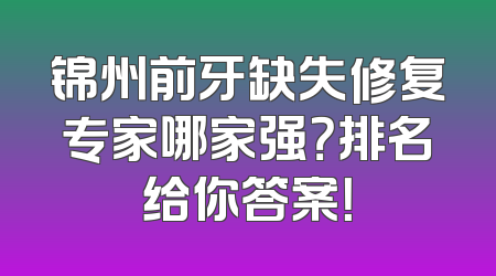 锦州前牙缺失修复专家哪家强？排名给你答案！