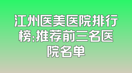 江州医美医院排行榜：推荐前三名医院名单