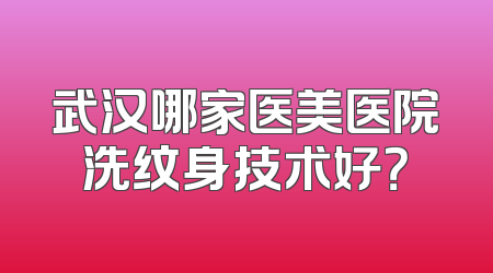 武汉哪家医美医院洗纹身技术好？