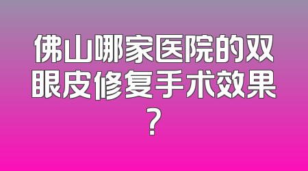 佛山哪家医院的双眼皮修复手术效果？