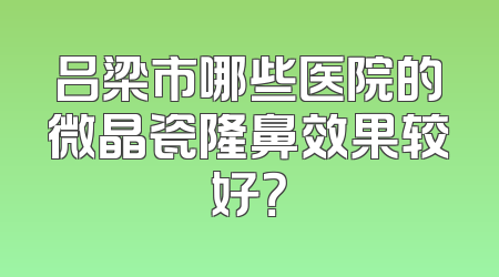 吕梁市哪些医院的微晶瓷隆鼻效果较好？