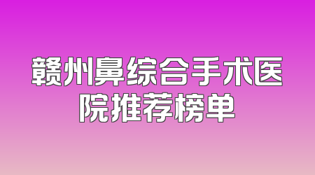 赣州鼻综合手术医院推荐榜单