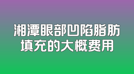 湘潭眼部凹陷脂肪填充的大概费用