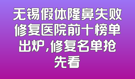 无锡假体隆鼻失败修复医院前十榜单出炉，修复名单抢先看