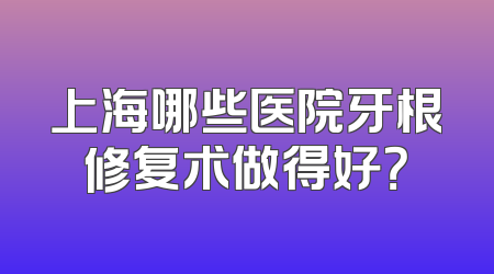 上海哪些医院牙根修复术做得好？