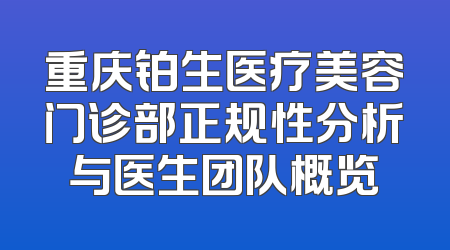 重庆铂生医疗美容门诊部正规性分析与医生团队概览