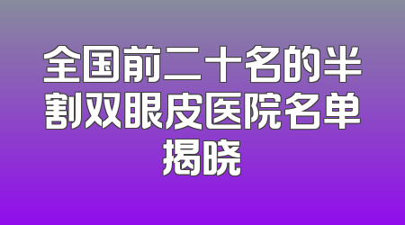 全国前二十名的半割双眼皮医院名单揭晓