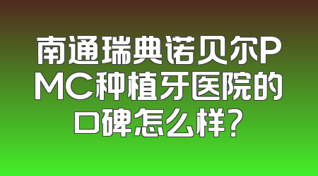 南通瑞典诺贝尔PMC种植牙医院的口碑怎么样？